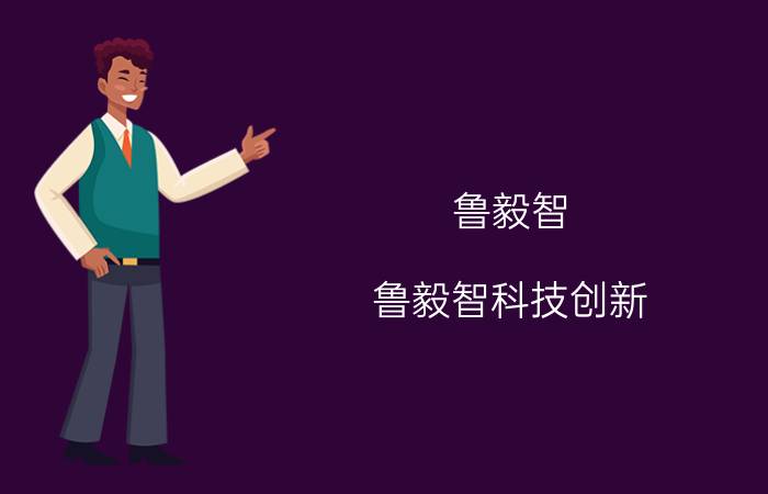 鲁毅智 鲁毅智科技创新